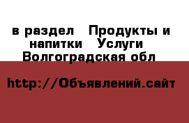  в раздел : Продукты и напитки » Услуги . Волгоградская обл.
